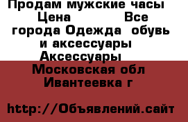 Продам мужские часы  › Цена ­ 2 000 - Все города Одежда, обувь и аксессуары » Аксессуары   . Московская обл.,Ивантеевка г.